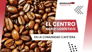 Lee más sobre el artículo Centro Agro-Logístico y su Impacto a la Comunidad Cafetera